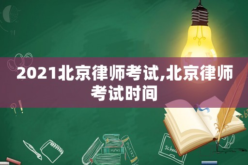 2021北京律師考試,北京律師考試時間