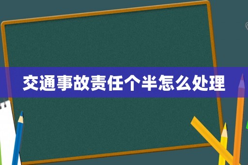 交通事故責任個半怎么處理
