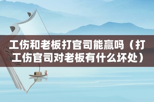 工傷和老板打官司能贏嗎（打工傷官司對老板有什么壞處）