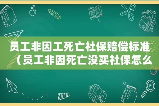 員工非因工死亡社保賠償標準（員工非因死亡沒買社保怎么賠償標準）