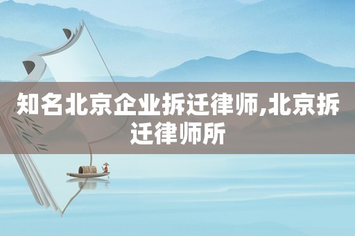 知名北京企業(yè)拆遷律師,北京拆遷律師所