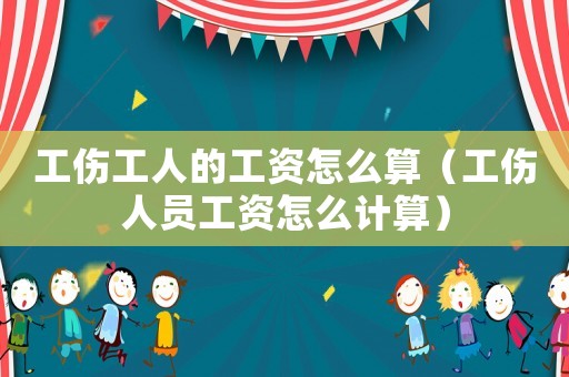 工傷工人的工資怎么算（工傷人員工資怎么計算）