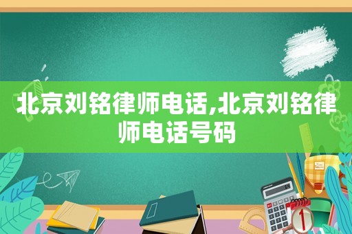 北京劉銘律師電話,北京劉銘律師電話號碼