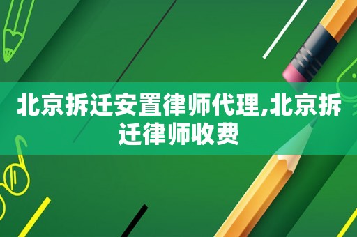 北京拆遷安置律師代理,北京拆遷律師收費(fèi)