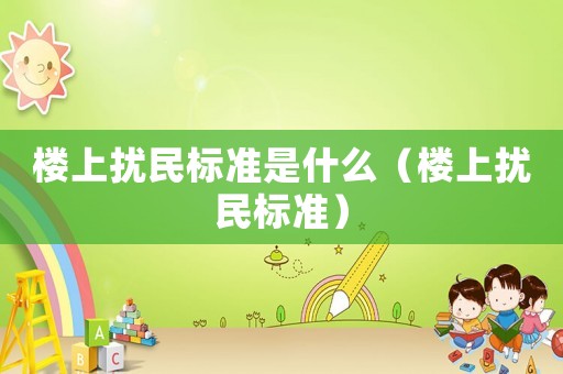 樓上擾民標準是什么（樓上擾民標準）