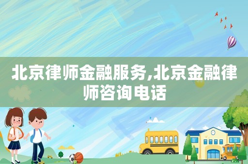 北京律師金融服務,北京金融律師咨詢電話