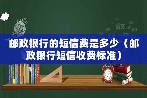 郵政銀行的短信費是多少（郵政銀行短信收費標準）