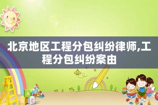 北京地區工程分包糾紛律師,工程分包糾紛案由