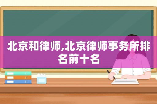 北京和律師,北京律師事務所排名前十名