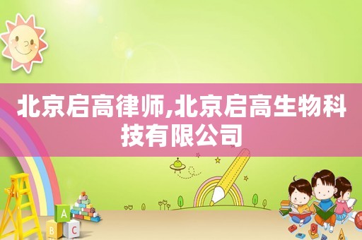 北京啟高律師,北京啟高生物科技有限公司