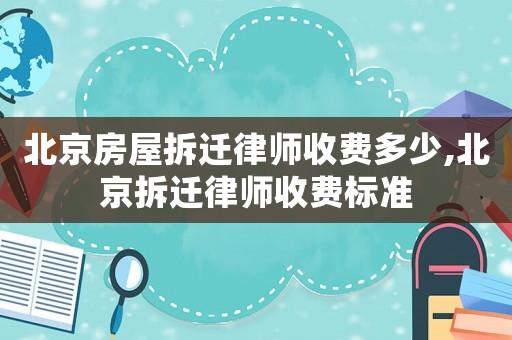 北京房屋拆遷律師收費多少,北京拆遷律師收費標準