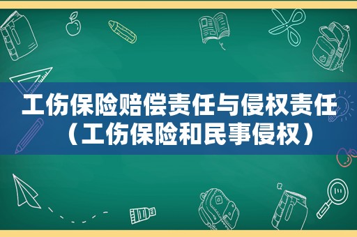工傷保險賠償責任與侵權責任（工傷保險和民事侵權）