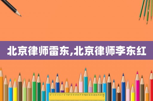 北京律師雷東,北京律師李東紅