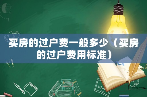 買房的過戶費一般多少（買房的過戶費用標準）