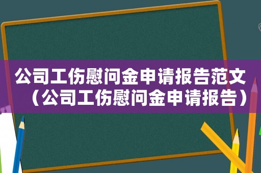 公司工傷慰問金申請報告范文（公司工傷慰問金申請報告）