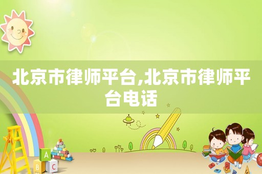 北京市律師平臺,北京市律師平臺電話