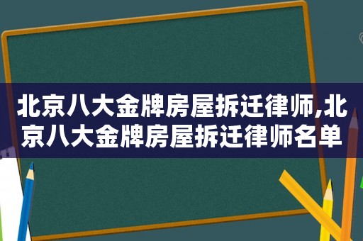 北京八大金牌房屋拆遷律師,北京八大金牌房屋拆遷律師名單