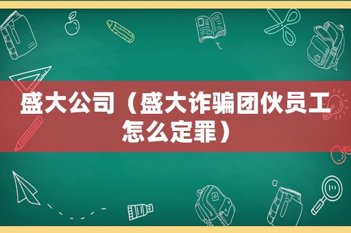 盛大公司（盛大詐騙團伙員工怎么定罪）