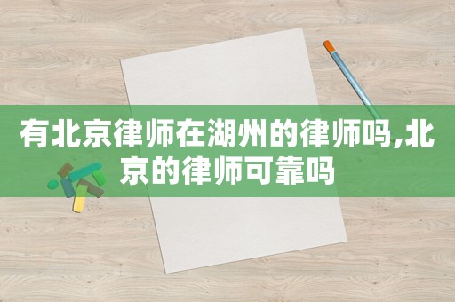 有北京律師在湖州的律師嗎,北京的律師可靠嗎