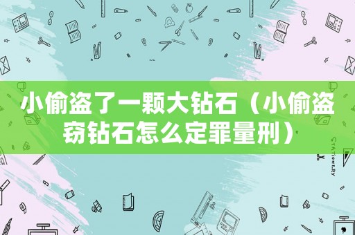 小偷盜了一顆大鉆石（小偷盜竊鉆石怎么定罪量刑）