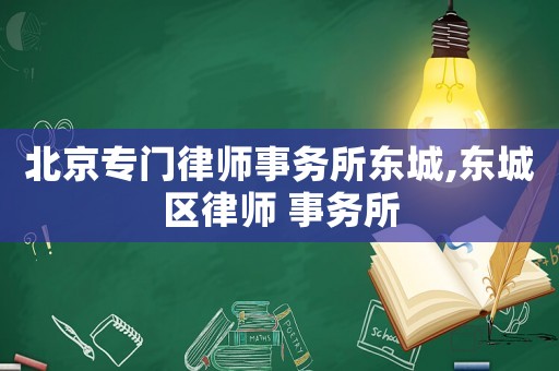 北京專門律師事務所東城,東城區(qū)律師 事務所