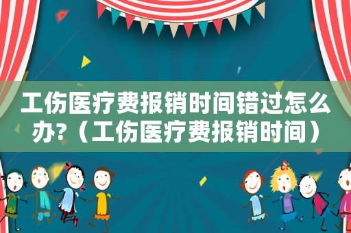 工傷醫療費報銷時間錯過怎么辦?（工傷醫療費報銷時間）