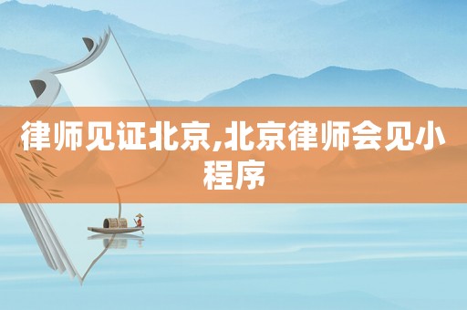 律師見證北京,北京律師會見小程序