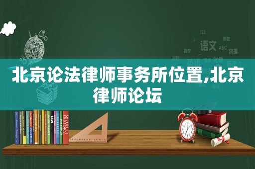 北京論法律師事務所位置,北京律師論壇