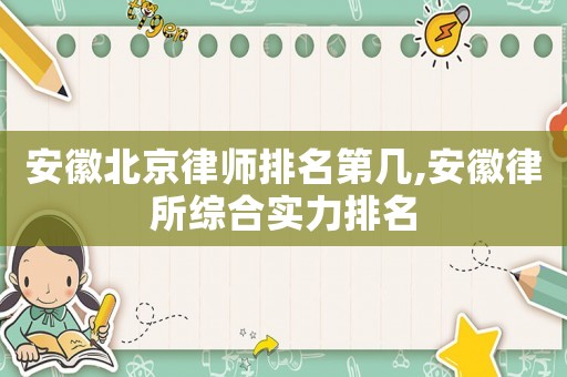 安徽北京律師排名第幾,安徽律所綜合實力排名