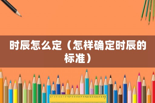 時辰怎么定（怎樣確定時辰的標準）