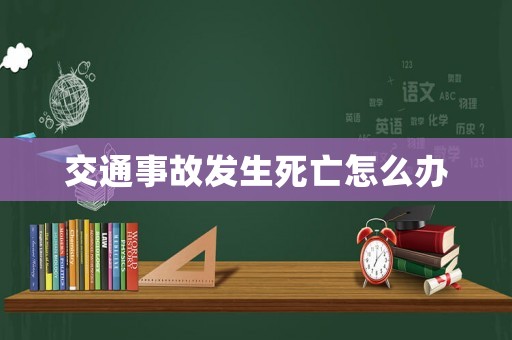 交通事故發生死亡怎么辦