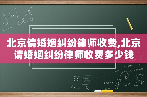 北京請婚姻糾紛律師收費,北京請婚姻糾紛律師收費多少錢