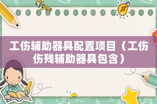 工傷輔助器具配置項(xiàng)目（工傷傷殘輔助器具包含）