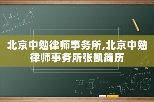 北京中勉律師事務所,北京中勉律師事務所張凱簡歷