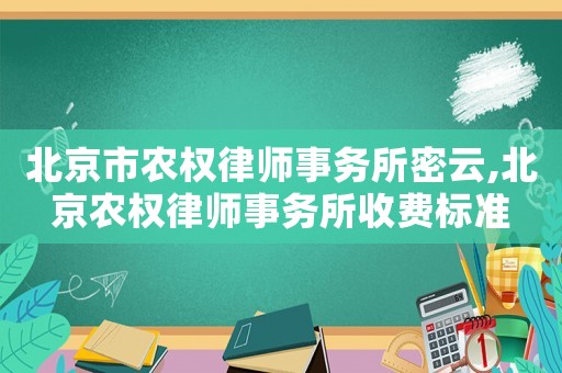 北京市農權律師事務所密云,北京農權律師事務所收費標準