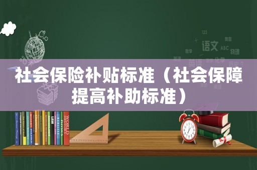 社會保險補貼標(biāo)準(zhǔn)（社會保障提高補助標(biāo)準(zhǔn)）