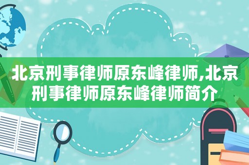 北京刑事律師原東峰律師,北京刑事律師原東峰律師簡介