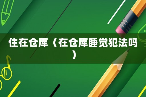 住在倉庫（在倉庫睡覺犯法嗎）