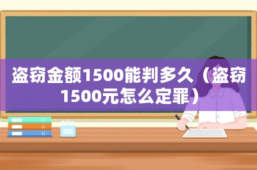 盜竊金額1500能判多久（盜竊1500元怎么定罪）