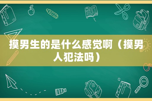 摸男生的是什么感覺啊（摸男人犯法嗎）
