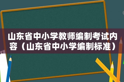 山東省中小學(xué)教師編制考試內(nèi)容（山東省中小學(xué)編制標(biāo)準(zhǔn)）