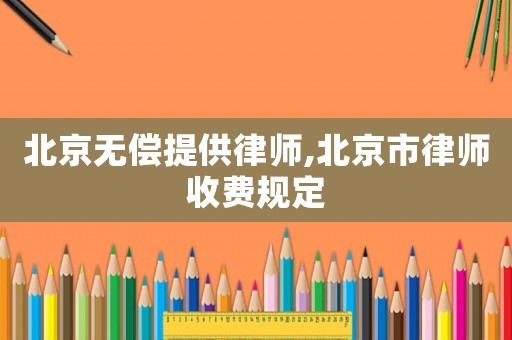 北京無償提供律師,北京市律師收費規(guī)定