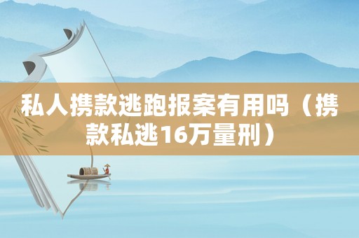 私人攜款逃跑報案有用嗎（攜款私逃16萬量刑）