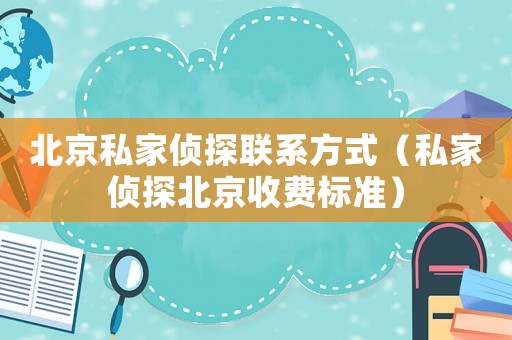 北京私家偵探聯(lián)系方式（私家偵探北京收費(fèi)標(biāo)準(zhǔn)）