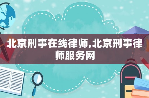 北京刑事在線律師,北京刑事律師服務(wù)網(wǎng)