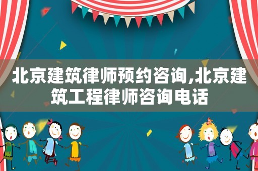 北京建筑律師預(yù)約咨詢,北京建筑工程律師咨詢電話