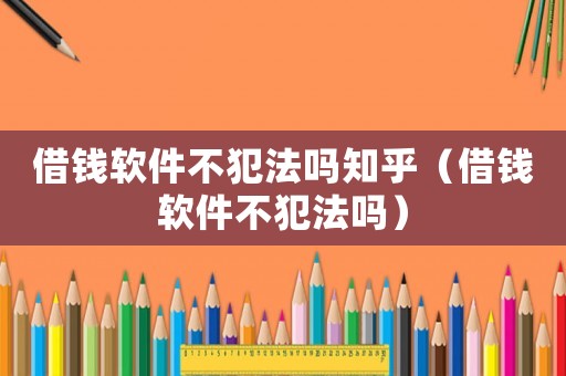 借錢軟件不犯法嗎知乎（借錢軟件不犯法嗎）