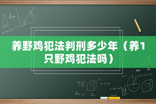 養(yǎng)野雞犯法判刑多少年（養(yǎng)1只野雞犯法嗎）