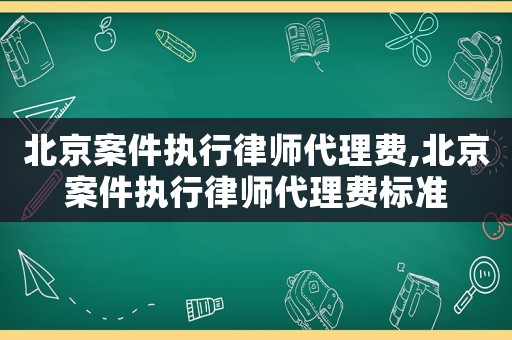 北京案件執行律師代理費,北京案件執行律師代理費標準