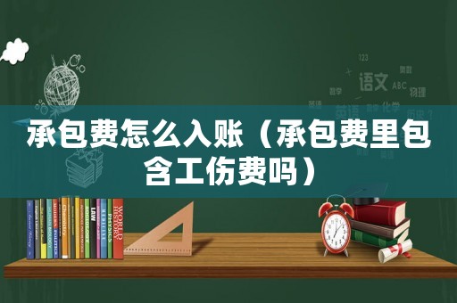 承包費怎么入賬（承包費里包含工傷費嗎）